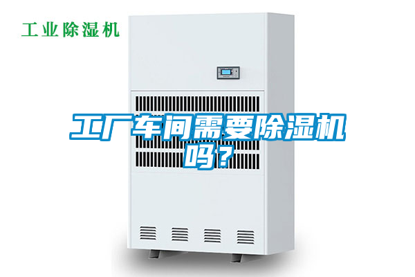 工廠車間需要除濕機(jī)嗎?