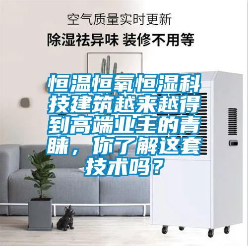 恒溫恒氧恒濕科技建筑越來越得到高端業主的青睞,你了解這套技術嗎?