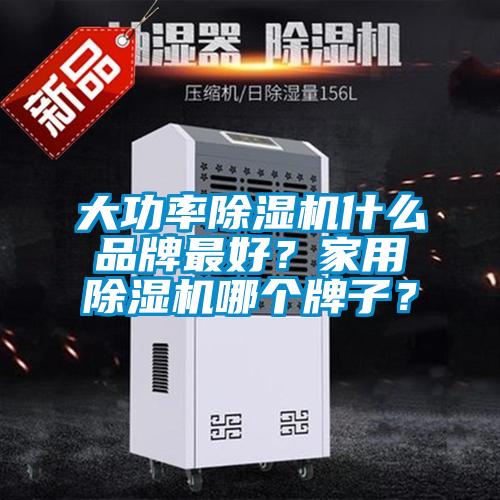 大功率除濕機什么品牌最好?家用除濕機哪個牌子?