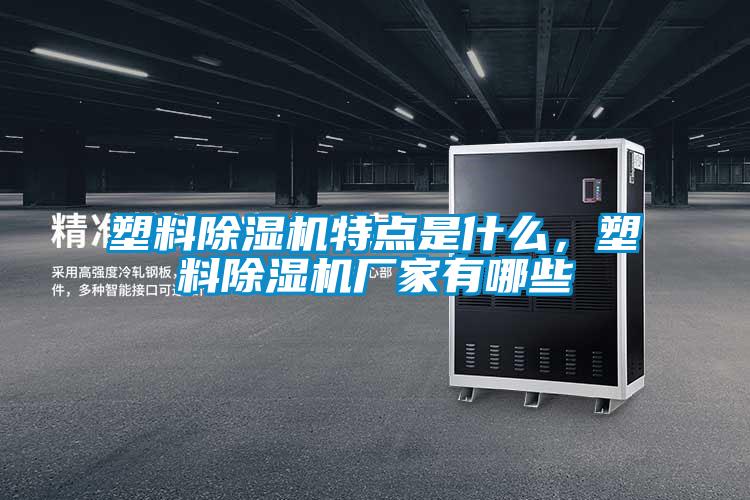 塑料除濕機特點是什么,塑料除濕機廠家有哪些