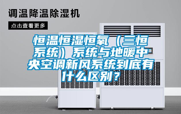 恒溫恒濕恒氧(三恒系統)系統與地暖中央空調新風系統到底有什么區別?