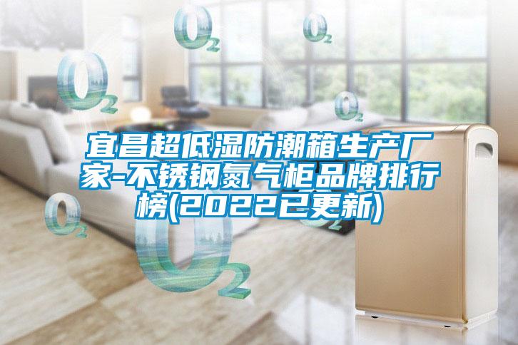 宜昌超低濕防潮箱生產廠家-不銹鋼氮氣柜品牌排行榜(2022已更新)