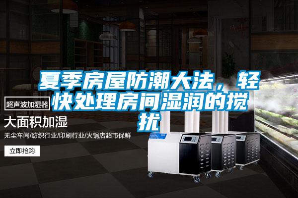 夏季房屋防潮大法，輕快處理房間濕潤的攪擾