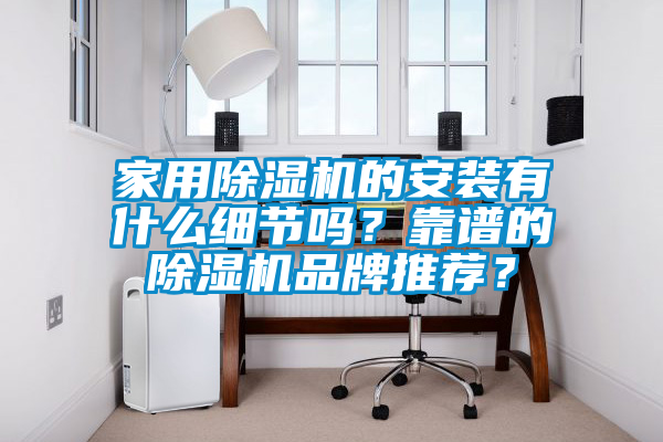 家用除濕機的安裝有什么細節嗎?靠譜的除濕機品牌推薦?
