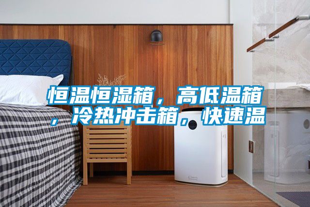 恒溫恒濕箱,高低溫箱,冷熱沖擊箱,快速溫