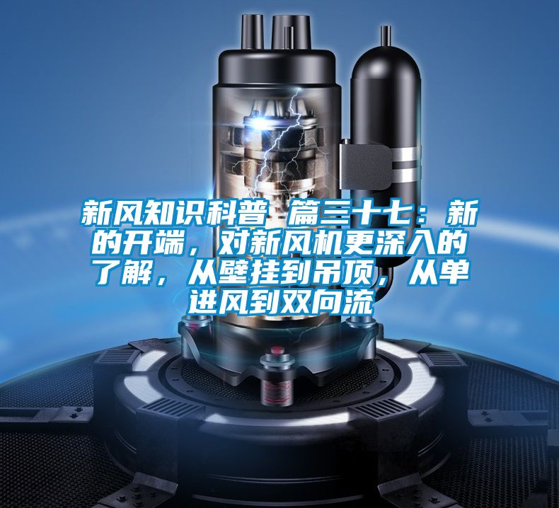 新風(fēng)知識科普 篇三十七:新的開端,對新風(fēng)機更深入的了解,從壁掛到吊頂,從單進風(fēng)到雙向流