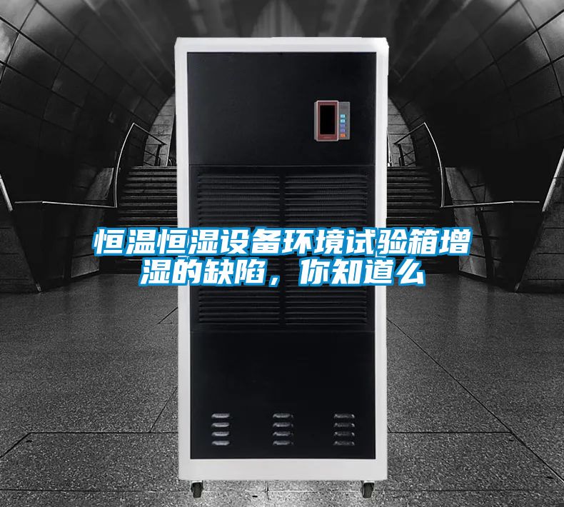 恒溫恒濕設(shè)備環(huán)境試驗(yàn)箱增濕的缺陷,你知道么
