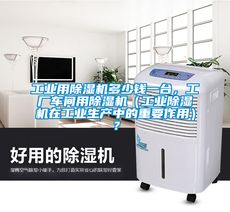 工業(yè)用除濕機多少錢一臺,工廠車間用除濕機(工業(yè)除濕機在工業(yè)生產(chǎn)中的重要作用)?