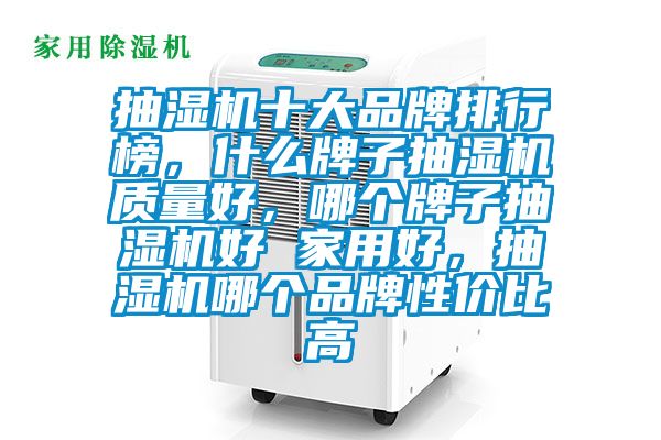 抽濕機(jī)十大品牌排行榜，什么牌子抽濕機(jī)質(zhì)量好，哪個(gè)牌子抽濕機(jī)好 家用好，抽濕機(jī)哪個(gè)品牌性價(jià)比高