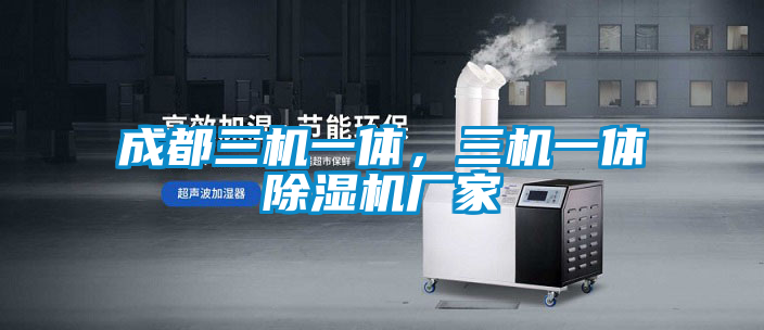 成都三機一體,三機一體除濕機廠家