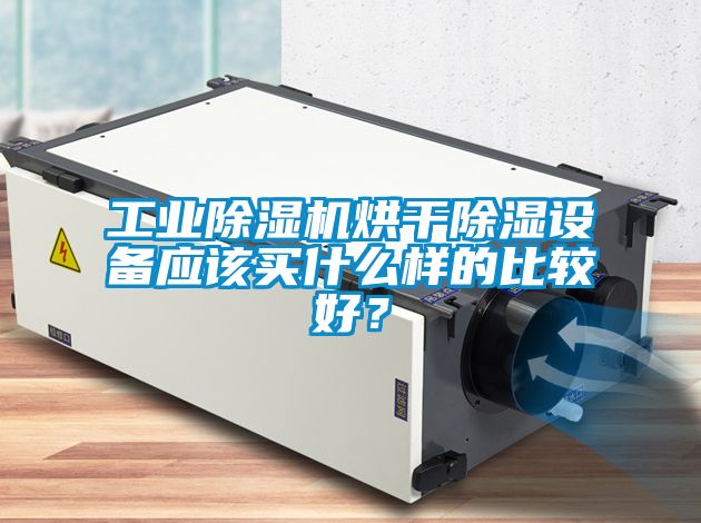 工業(yè)除濕機(jī)烘干除濕設(shè)備應(yīng)該買什么樣的比較好?