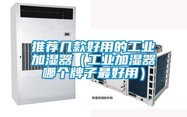 推薦幾款好用的工業(yè)加濕器(工業(yè)加濕器哪個牌子最好用)
