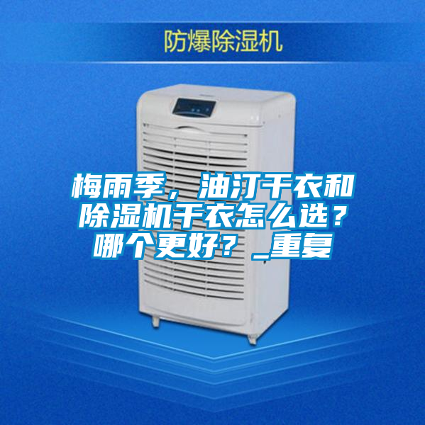 梅雨季,油汀干衣和除濕機干衣怎么選?哪個更好?_重復