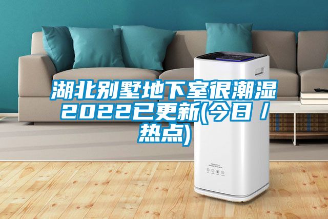 湖北別墅地下室很潮濕2022已更新(今日/熱點)