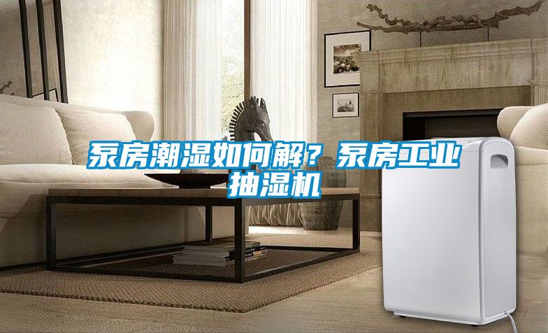 泵房潮濕如何解?泵房工業(yè)抽濕機