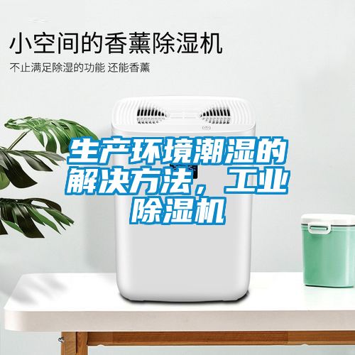 生產環境潮濕的解決方法,工業除濕機
