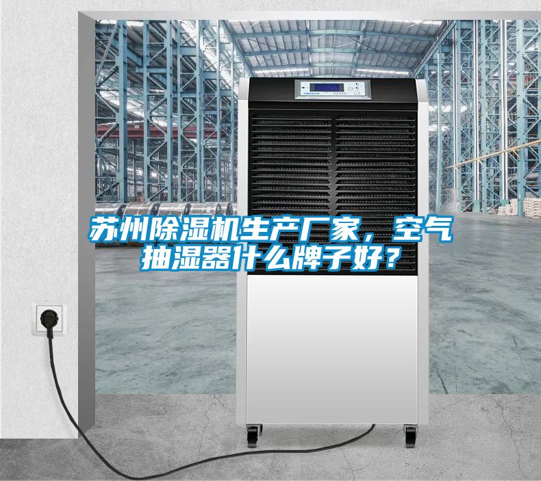 蘇州除濕機(jī)生產(chǎn)廠家，空氣抽濕器什么牌子好？
