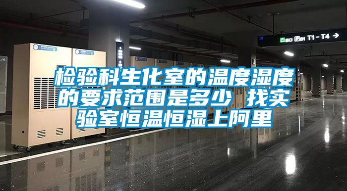 檢驗科生化室的溫度濕度的要求范圍是多少 找實驗室恒溫恒濕上阿里