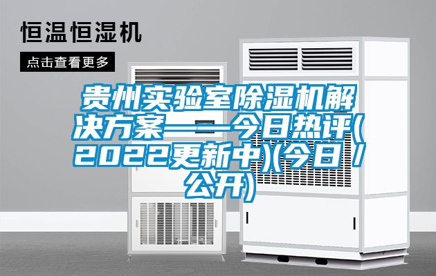 貴州實(shí)驗(yàn)室除濕機(jī)解決方案——今日熱評(píng)(2022更新中)(今日/公開)