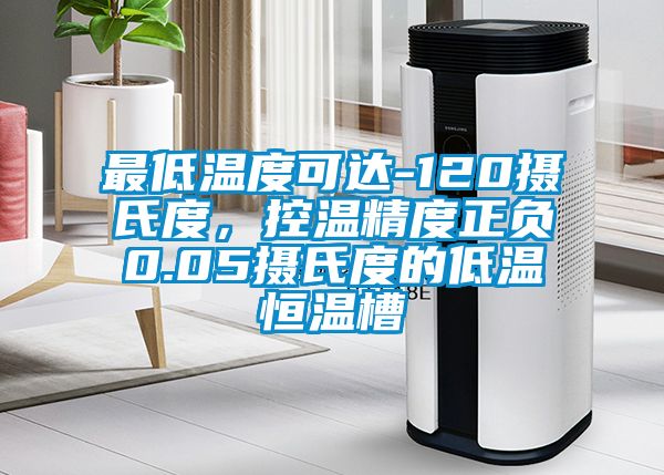 最低溫度可達(dá)-120攝氏度，控溫精度正負(fù)0.05攝氏度的低溫恒溫槽