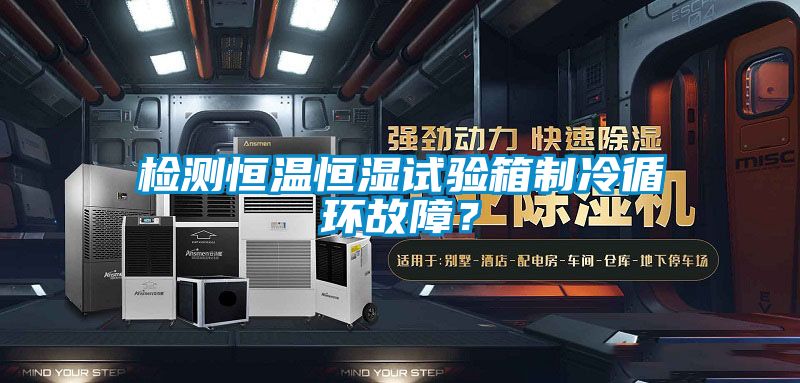 檢測恒溫恒濕試驗箱制冷循環故障？