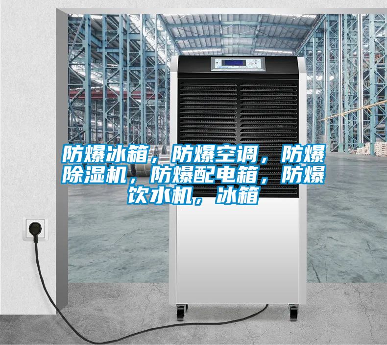 防爆冰箱,防爆空調(diào),防爆除濕機(jī),防爆配電箱,防爆飲水機(jī),冰箱