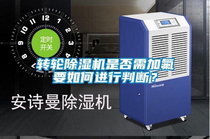轉(zhuǎn)輪除濕機(jī)是否需加氟要如何進(jìn)行判斷?