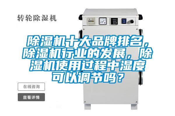 除濕機十大品牌排名，除濕機行業的發展，除濕機使用過程中濕度可以調節嗎？