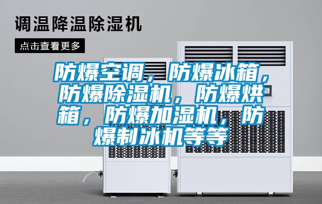 防爆空調，防爆冰箱，防爆除濕機，防爆烘箱，防爆加濕機，防爆制冰機等等