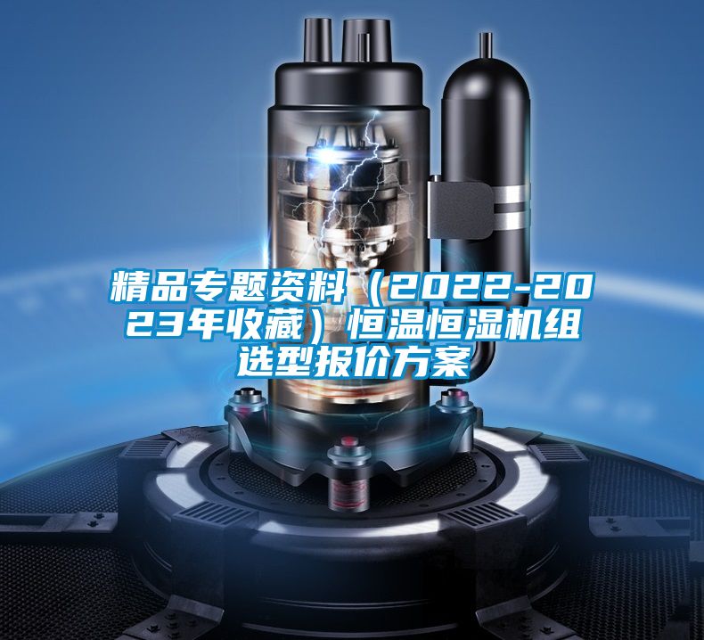 精品專題資料(2022-2023年收藏)恒溫恒濕機(jī)組選型報(bào)價(jià)方案