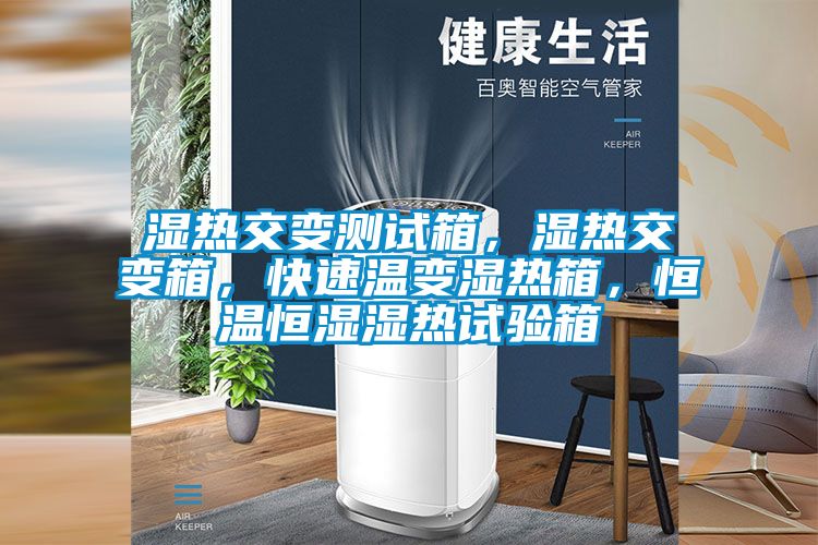 濕熱交變測試箱,濕熱交變箱,快速溫變濕熱箱,恒溫恒濕濕熱試驗箱