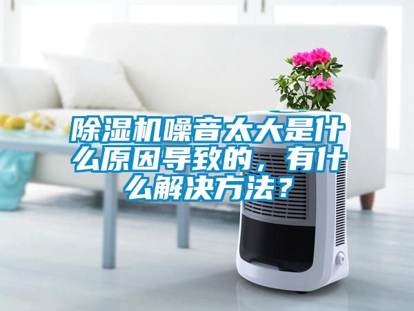 除濕機噪音太大是什么原因導致的，有什么解決方法？