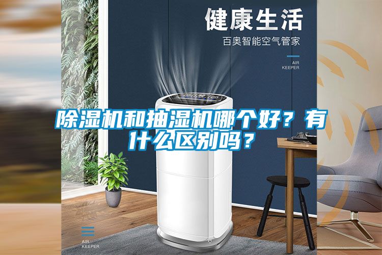 除濕機(jī)和抽濕機(jī)哪個(gè)好？有什么區(qū)別嗎？