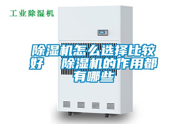 除濕機(jī)怎么選擇比較好 除濕機(jī)的作用都有哪些
