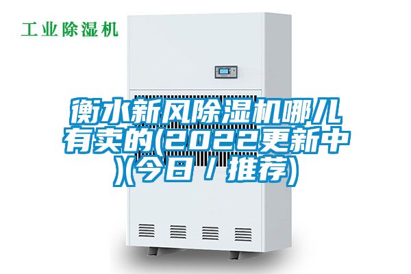 衡水新風(fēng)除濕機(jī)哪兒有賣的(2022更新中)(今日/推薦)