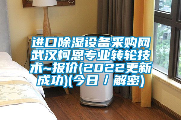 進口除濕設備采購網武漢柯恩專業轉輪技術~報價(2022更新成功)(今日/解密)