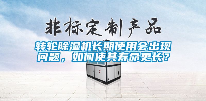 轉輪除濕機長期使用會出現問題，如何使其壽命更長？