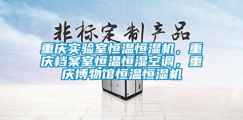 重慶實驗室恒溫恒濕機,重慶檔案室恒溫恒濕空調,重慶博物館恒溫恒濕機