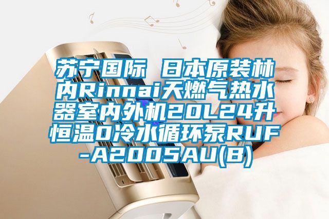 蘇寧國(guó)際 日本原裝林內(nèi)Rinnai天燃?xì)鉄崴魇覂?nèi)外機(jī)20L24升恒溫0冷水循環(huán)泵RUF-A2005AU(B)