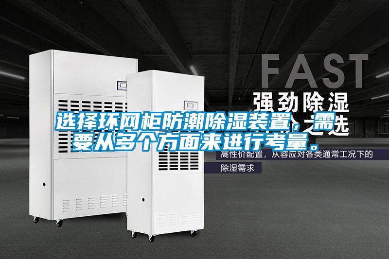 選擇環(huán)網(wǎng)柜防潮除濕裝置,需要從多個(gè)方面來(lái)進(jìn)行考量。