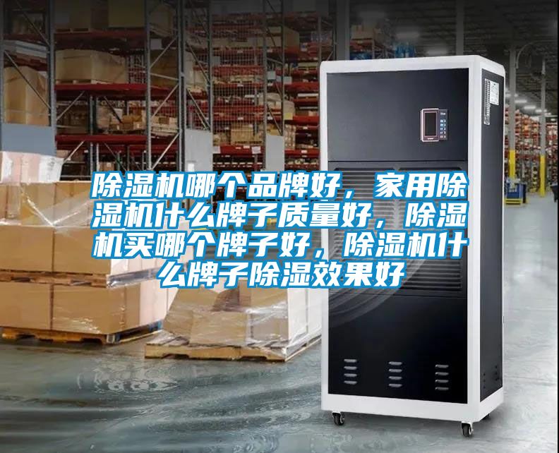 除濕機哪個品牌好,家用除濕機什么牌子質量好,除濕機買哪個牌子好,除濕機什么牌子除濕效果好