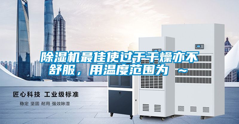 除濕機(jī)最佳使過于干燥亦不舒服,用溫度范圍為℃~℃