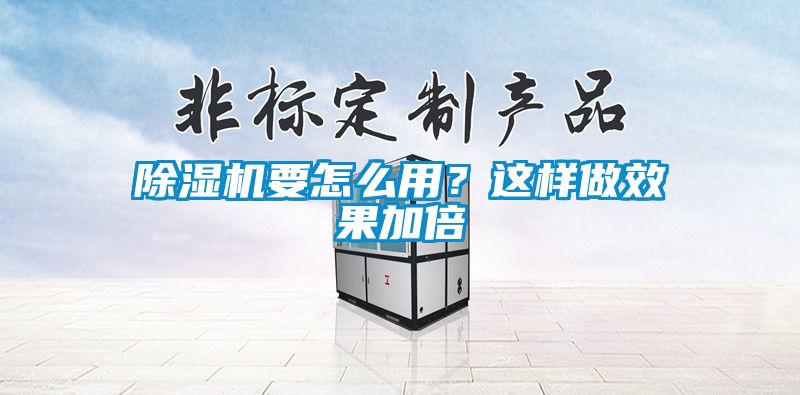 除濕機要怎么用?這樣做效果加倍