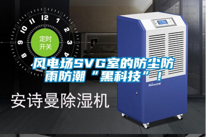 風電場SVG室的防塵防雨防潮“黑科技”!