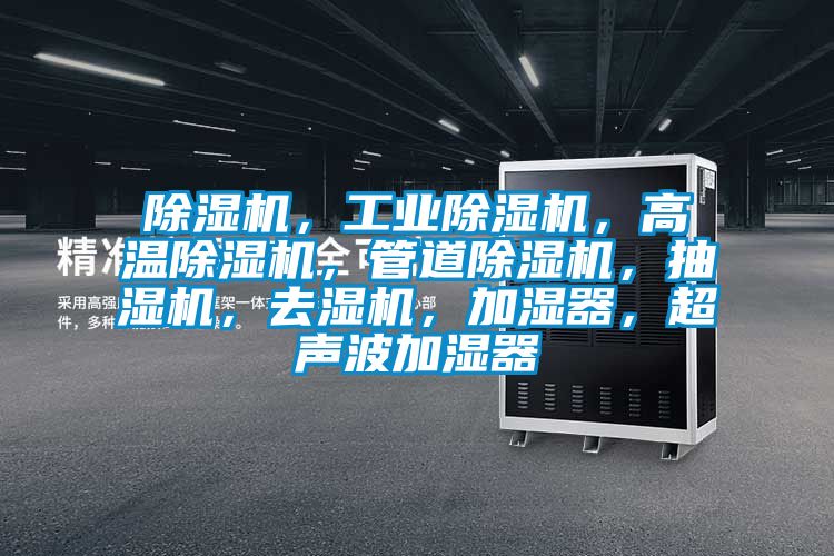 除濕機(jī),工業(yè)除濕機(jī),高溫除濕機(jī),管道除濕機(jī),抽濕機(jī),去濕機(jī),加濕器,超聲波加濕器